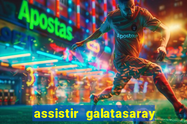 assistir galatasaray ao vivo